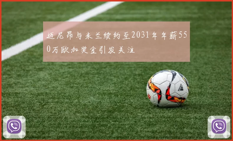 迈尼昂与米兰续约至2031年年薪550万欧加奖金引发关注